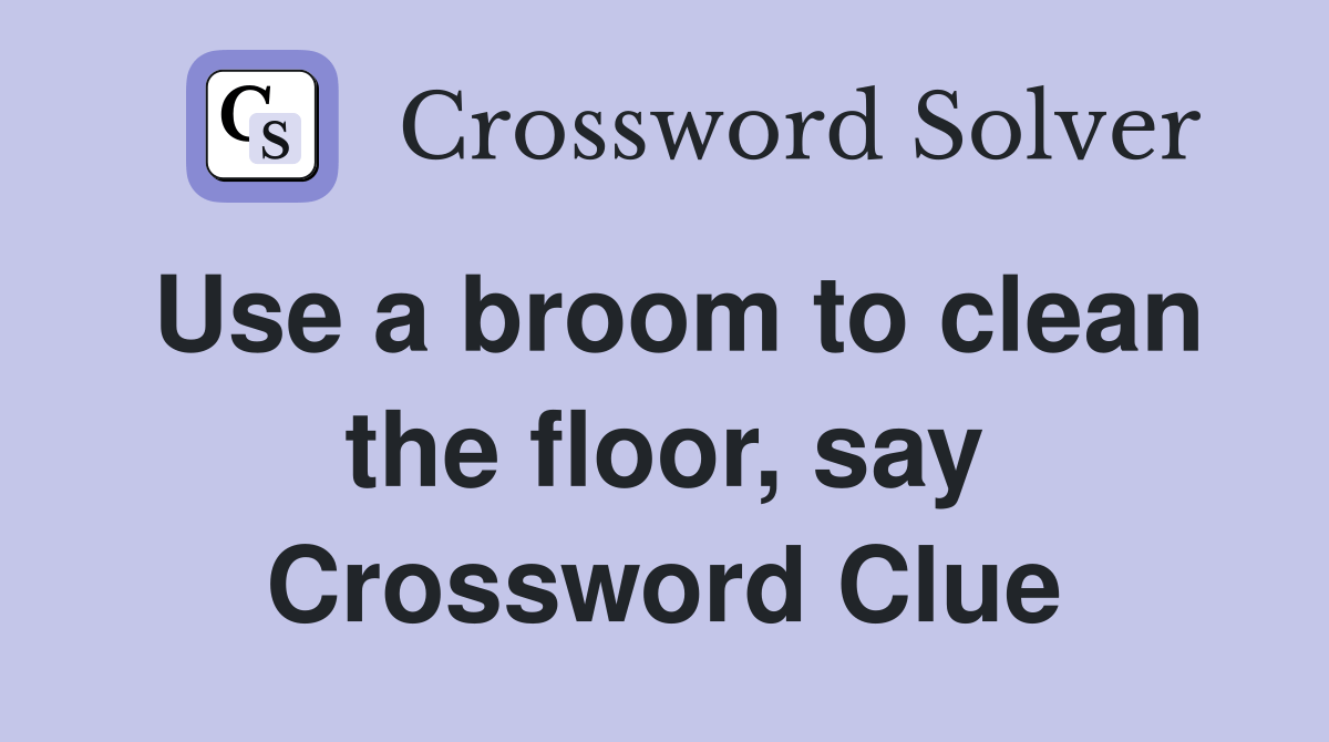 Use a broom to clean the floor, say Crossword Clue Answers